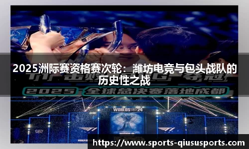 2025洲际赛资格赛次轮：潍坊电竞与包头战队的历史性之战